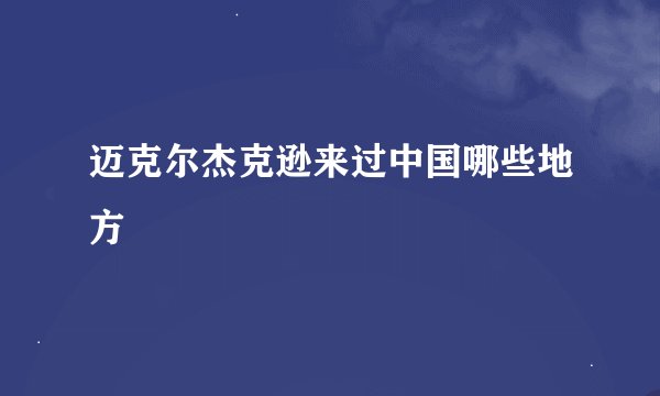 迈克尔杰克逊来过中国哪些地方