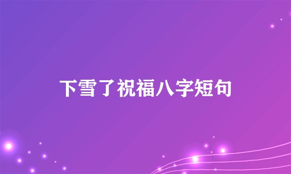 下雪了祝福八字短句
