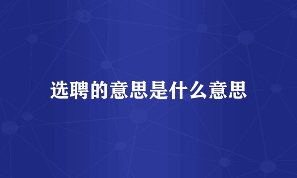 选聘的意思是什么意思