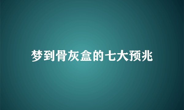 梦到骨灰盒的七大预兆