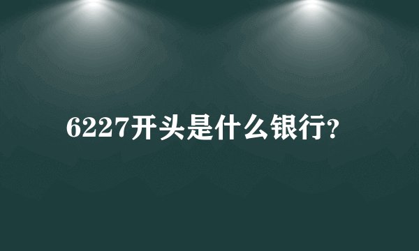 6227开头是什么银行？