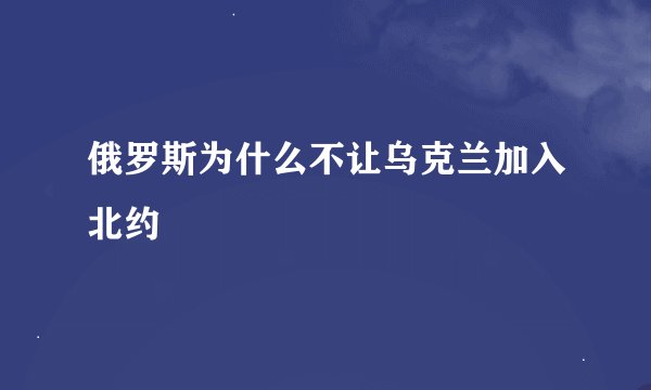 俄罗斯为什么不让乌克兰加入北约