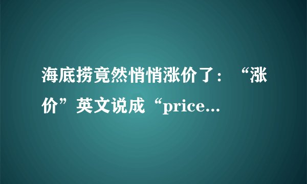 海底捞竟然悄悄涨价了：“涨价”英文说成“price up”？错！外国人才不这么说！