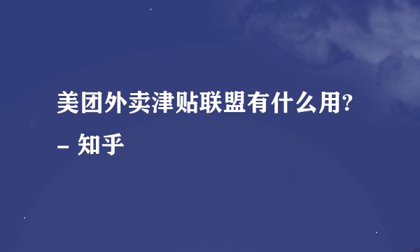 美团外卖津贴联盟有什么用? - 知乎