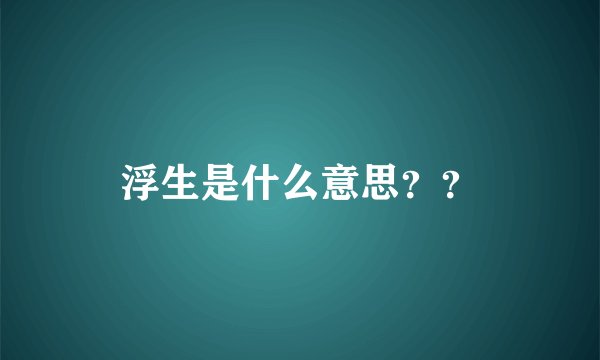 浮生是什么意思？？