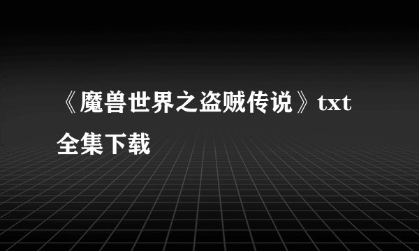 《魔兽世界之盗贼传说》txt全集下载