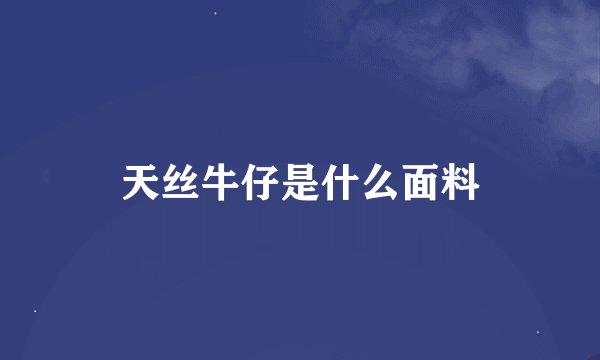 天丝牛仔是什么面料