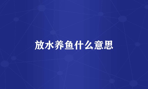 放水养鱼什么意思