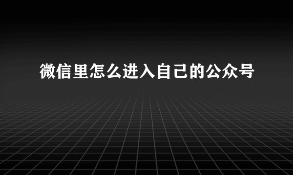 微信里怎么进入自己的公众号