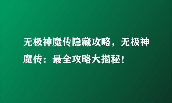 无极神魔传隐藏攻略，无极神魔传：最全攻略大揭秘！