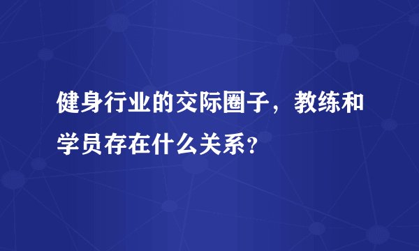 健身行业的交际圈子，教练和学员存在什么关系？