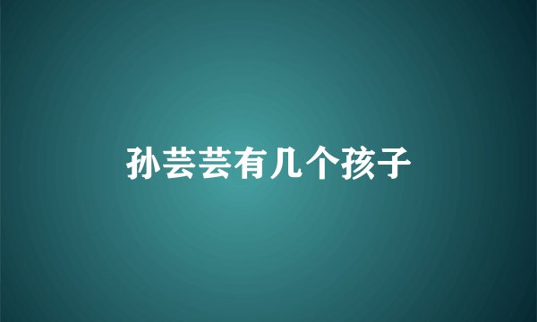 孙芸芸有几个孩子