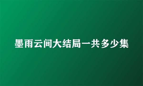 墨雨云间大结局一共多少集