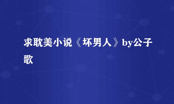 求耽美小说《坏男人》by公子歌