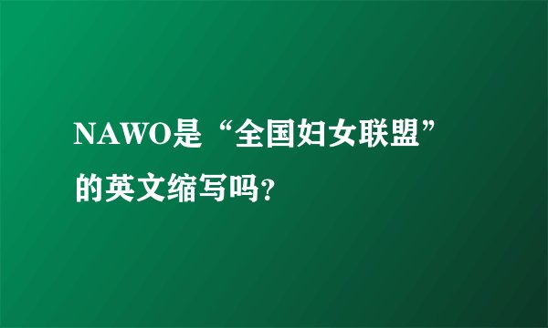 NAWO是“全国妇女联盟”的英文缩写吗？