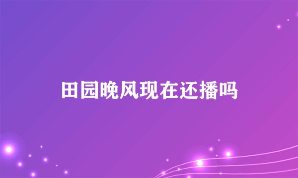 田园晚风现在还播吗