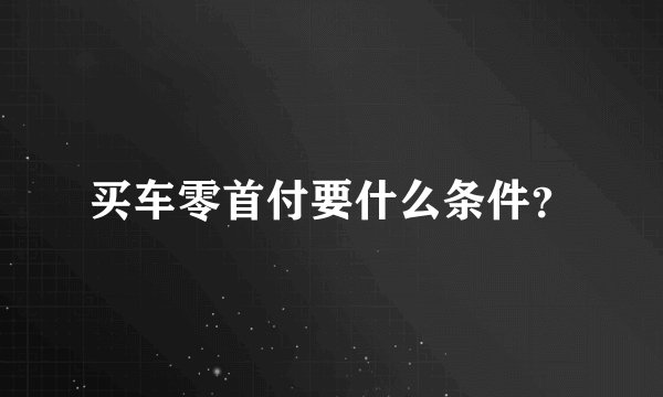 买车零首付要什么条件？
