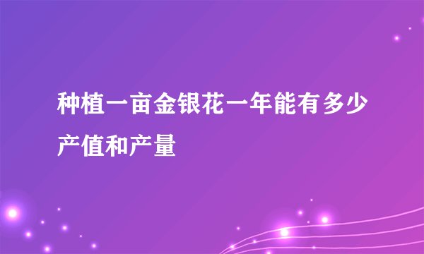 种植一亩金银花一年能有多少产值和产量