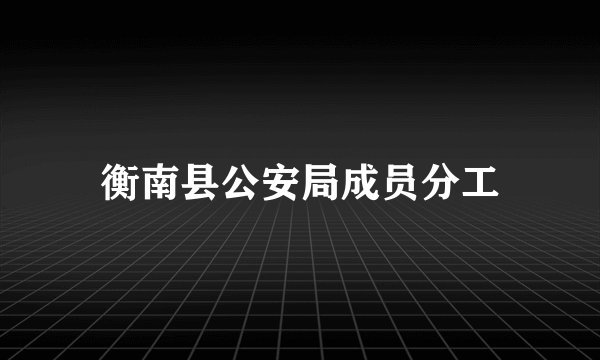 衡南县公安局成员分工