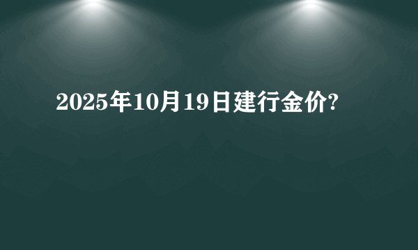 2025年10月19日建行金价?