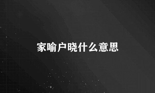 家喻户晓什么意思