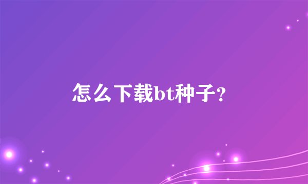 怎么下载bt种子？