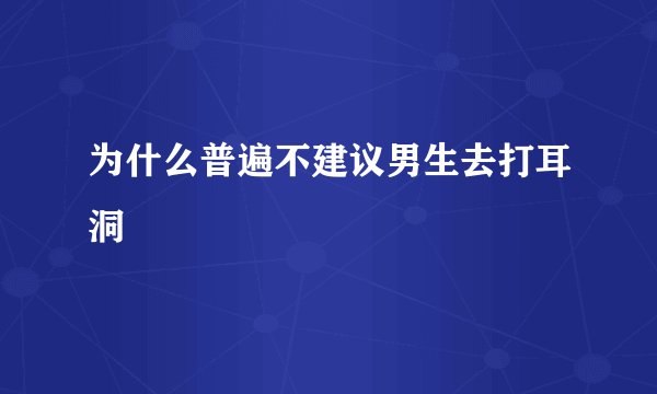 为什么普遍不建议男生去打耳洞