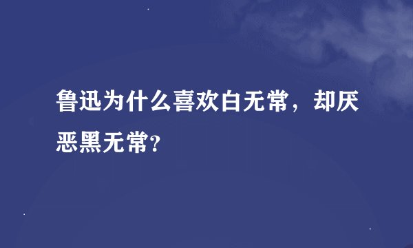 鲁迅为什么喜欢白无常，却厌恶黑无常？