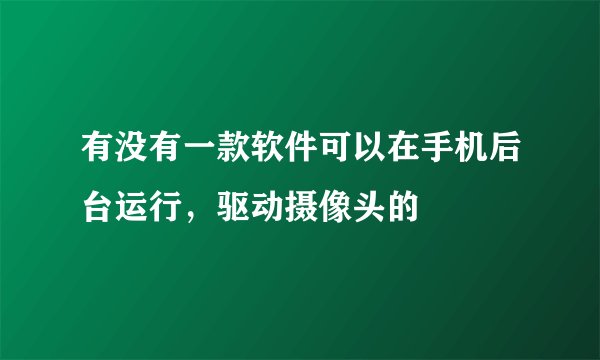 有没有一款软件可以在手机后台运行，驱动摄像头的