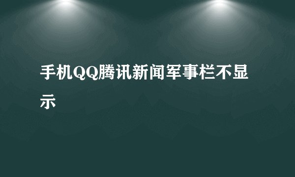 手机QQ腾讯新闻军事栏不显示
