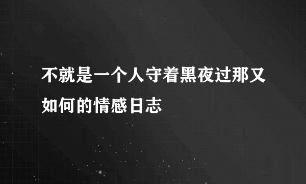不就是一个人守着黑夜过那又如何的情感日志