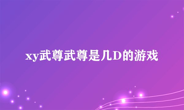xy武尊武尊是几D的游戏