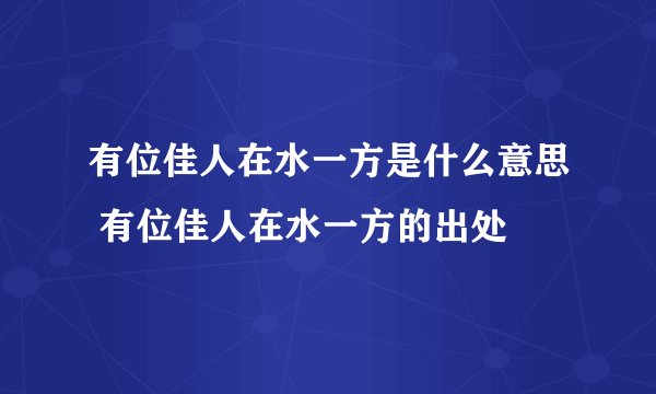 有位佳人在水一方是什么意思 有位佳人在水一方的出处