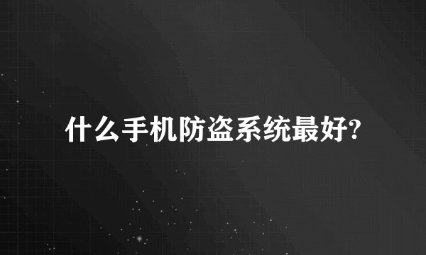 什么手机防盗系统最好?