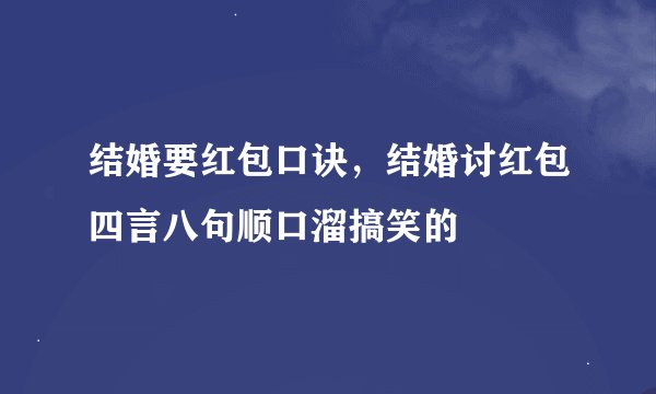 结婚要红包口诀，结婚讨红包四言八句顺口溜搞笑的