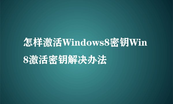怎样激活Windows8密钥Win8激活密钥解决办法