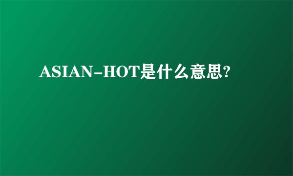 ASIAN-HOT是什么意思?