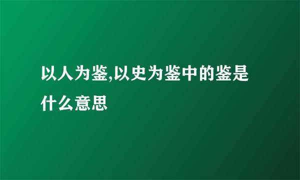 以人为鉴,以史为鉴中的鉴是什么意思