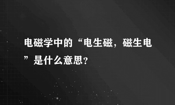 电磁学中的“电生磁，磁生电”是什么意思？