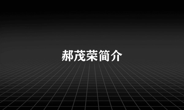 郝茂荣简介
