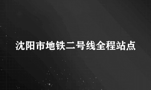 沈阳市地铁二号线全程站点
