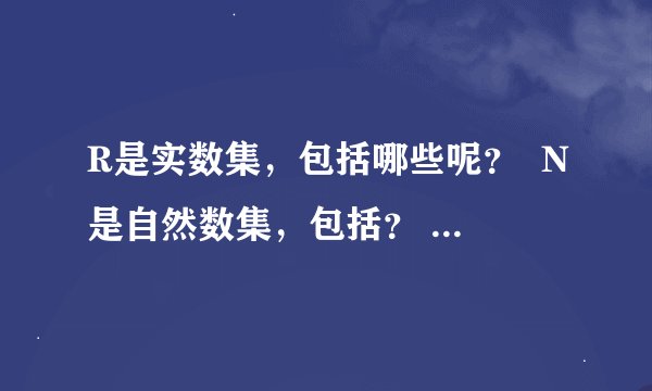 R是实数集，包括哪些呢？  N是自然数集，包括？   Z是整数，包括？