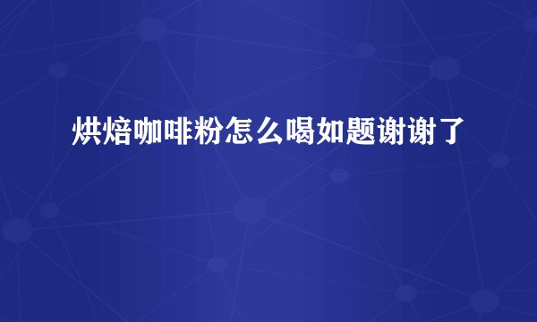 烘焙咖啡粉怎么喝如题谢谢了