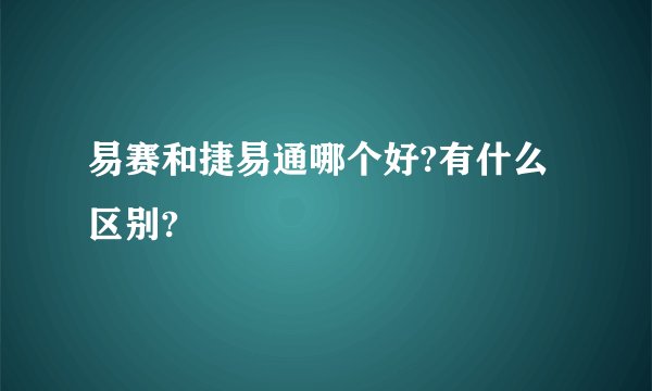 易赛和捷易通哪个好?有什么区别?