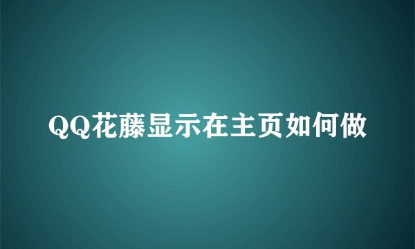 QQ花藤显示在主页如何做