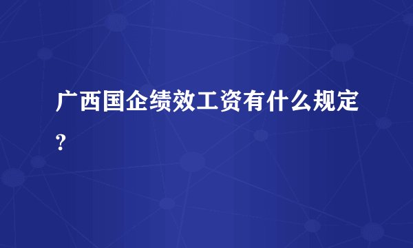 广西国企绩效工资有什么规定?