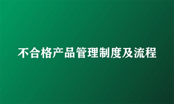 不合格产品管理制度及流程
