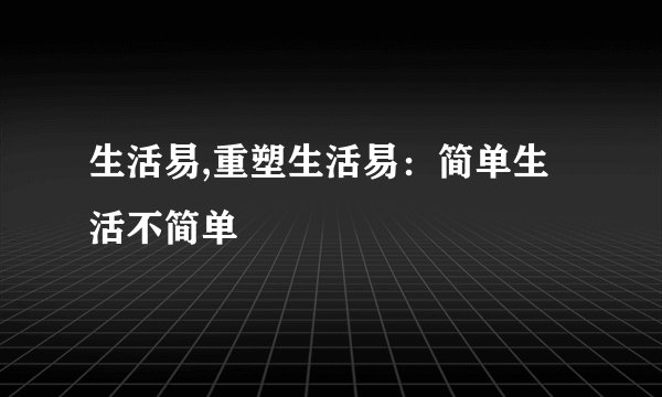 生活易,重塑生活易：简单生活不简单