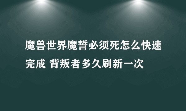 魔兽世界魔誓必须死怎么快速完成 背叛者多久刷新一次