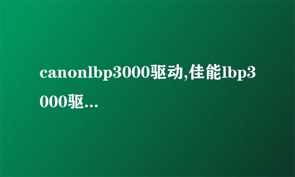 canonlbp3000驱动,佳能lbp3000驱动程序安装